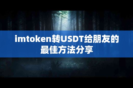 imtoken转USDT给朋友的最佳方法分享