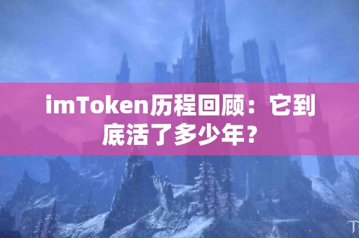 imToken历程回顾：它到底活了多少年？