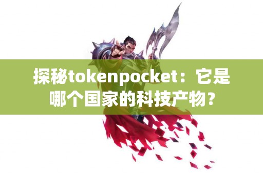 探秘tokenpocket：它是哪个国家的科技产物？