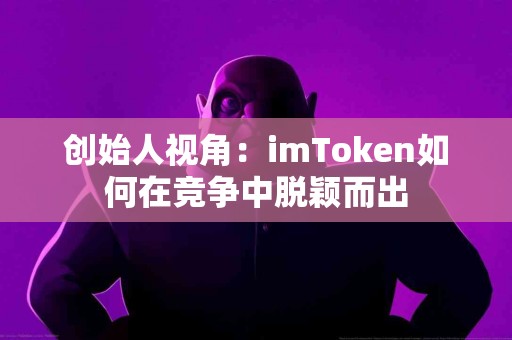 创始人视角：imToken如何在竞争中脱颖而出
