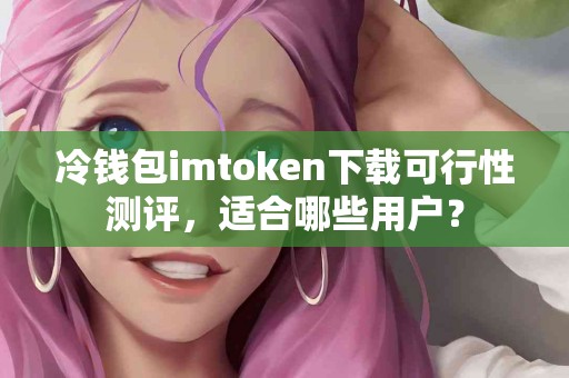 冷钱包imtoken下载可行性测评，适合哪些用户？
