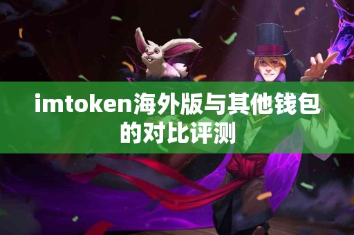 imtoken海外版与其他钱包的对比评测
