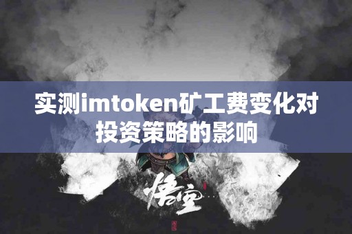 实测imtoken矿工费变化对投资策略的影响