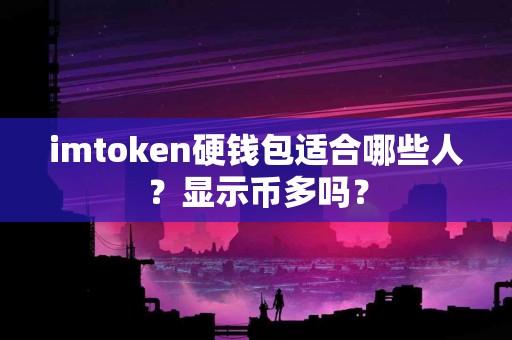 imtoken硬钱包适合哪些人？显示币多吗？