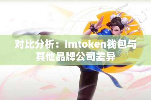 对比分析：imtoken钱包与其他品牌公司差异