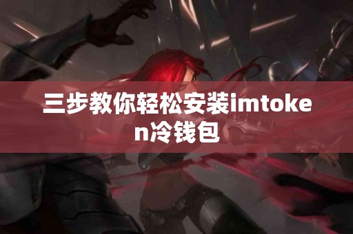 三步教你轻松安装imtoken冷钱包