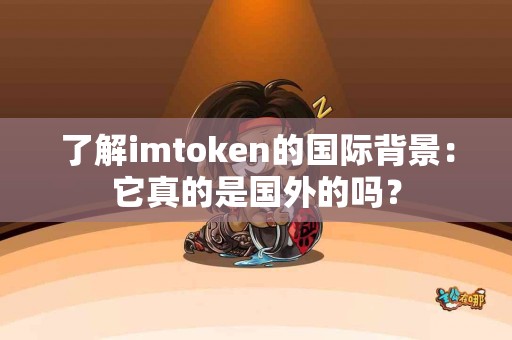 了解imtoken的国际背景：它真的是国外的吗？