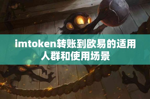 imtoken转账到欧易的适用人群和使用场景