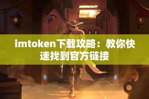 imtoken下载攻略：教你快速找到官方链接