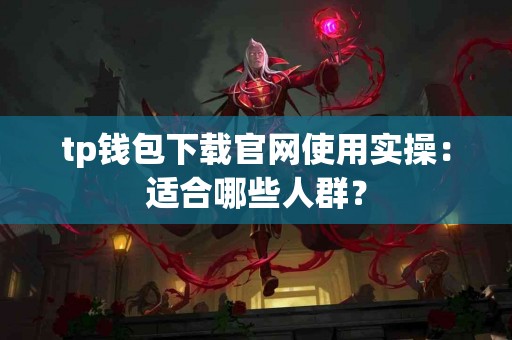 tp钱包下载官网使用实操：适合哪些人群？