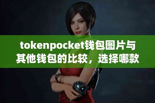 tokenpocket钱包图片与其他钱包的比较，选择哪款更合适？