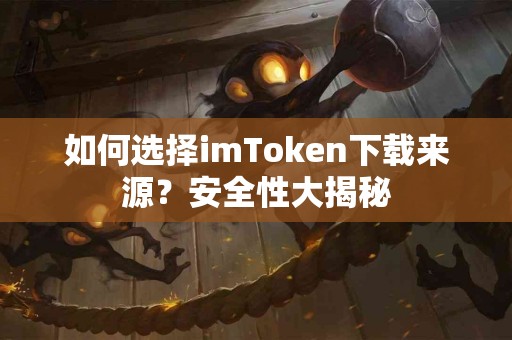 如何选择imToken下载来源？安全性大揭秘