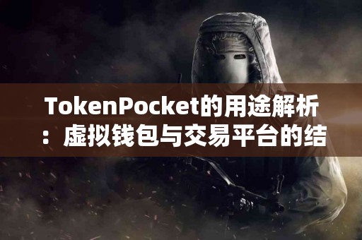 TokenPocket的用途解析：虚拟钱包与交易平台的结合