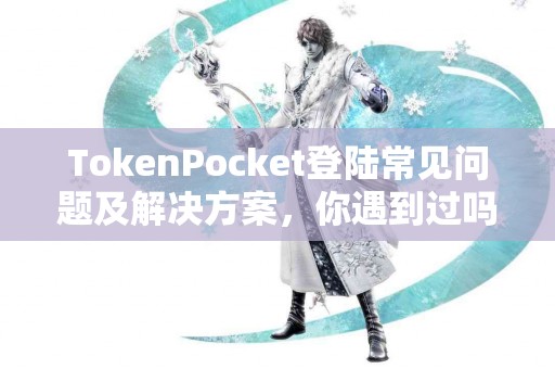 TokenPocket登陆常见问题及解决方案，你遇到过吗？
