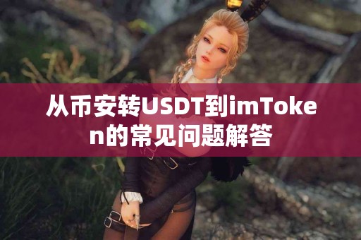 从币安转USDT到imToken的常见问题解答