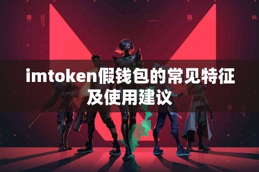 imtoken假钱包的常见特征及使用建议