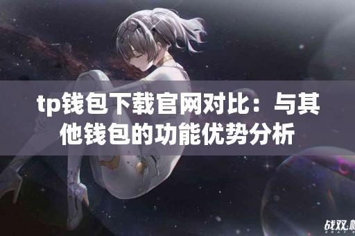 tp钱包下载官网对比：与其他钱包的功能优势分析