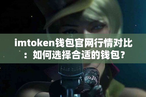 imtoken钱包官网行情对比：如何选择合适的钱包？