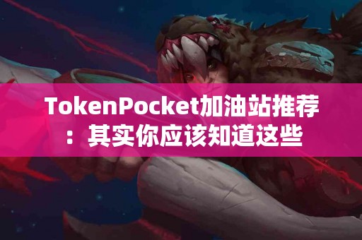 TokenPocket加油站推荐：其实你应该知道这些