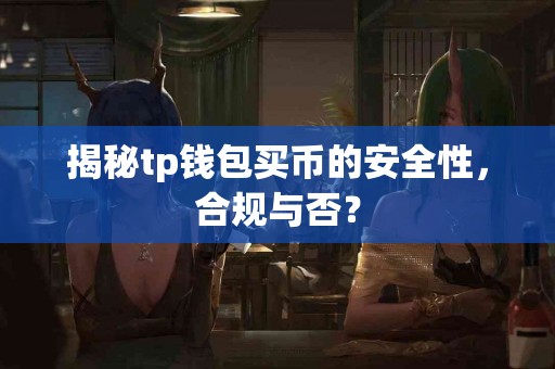 揭秘tp钱包买币的安全性，合规与否？