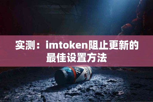实测：imtoken阻止更新的最佳设置方法