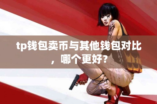 tp钱包卖币与其他钱包对比，哪个更好？