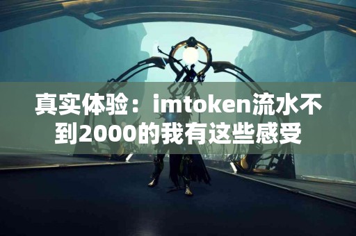 真实体验：imtoken流水不到2000的我有这些感受