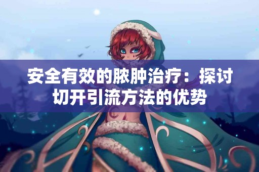 安全有效的脓肿治疗：探讨切开引流方法的优势