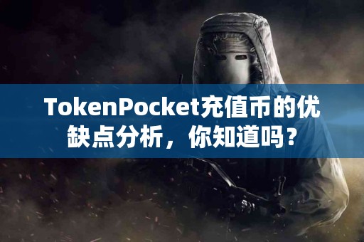 TokenPocket充值币的优缺点分析，你知道吗？