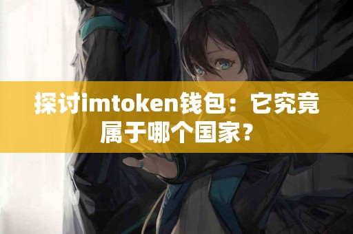 探讨imtoken钱包：它究竟属于哪个国家？