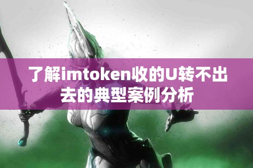 了解imtoken收的U转不出去的典型案例分析