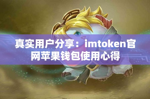 真实用户分享：imtoken官网苹果钱包使用心得