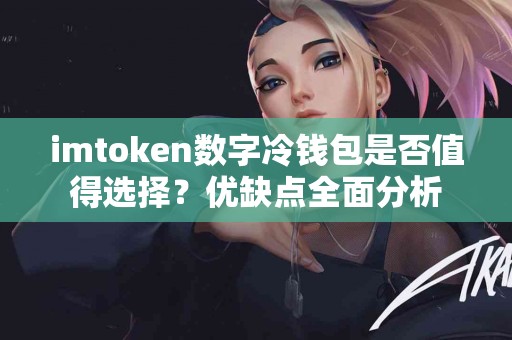 imtoken数字冷钱包是否值得选择？优缺点全面分析