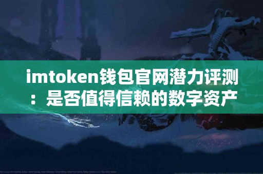 imtoken钱包官网潜力评测：是否值得信赖的数字资产管理工具？