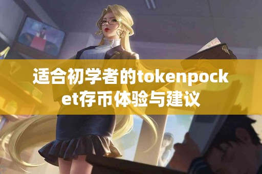 适合初学者的tokenpocket存币体验与建议