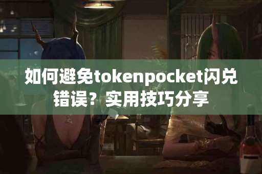如何避免tokenpocket闪兑错误？实用技巧分享