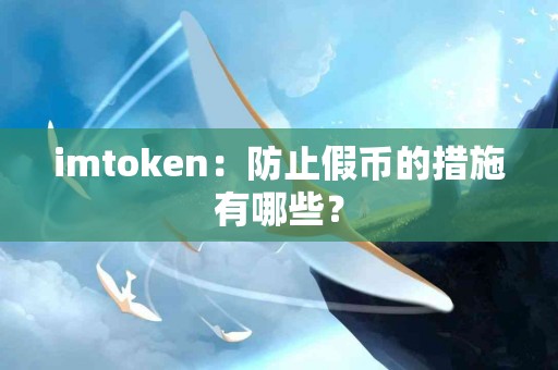 imtoken：防止假币的措施有哪些？