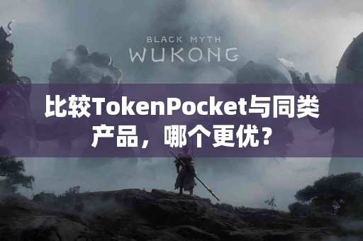 比较TokenPocket与同类产品，哪个更优？