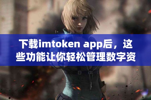 下载imtoken app后，这些功能让你轻松管理数字资产