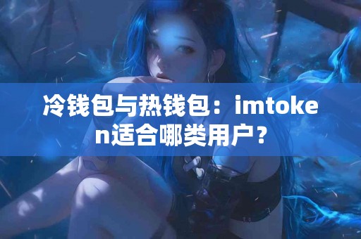 冷钱包与热钱包：imtoken适合哪类用户？