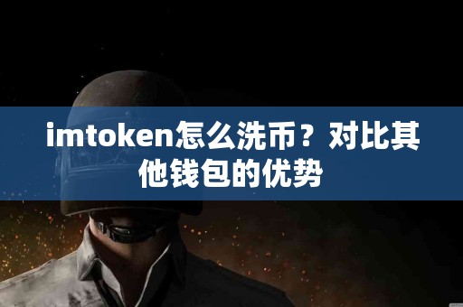 imtoken怎么洗币？对比其他钱包的优势