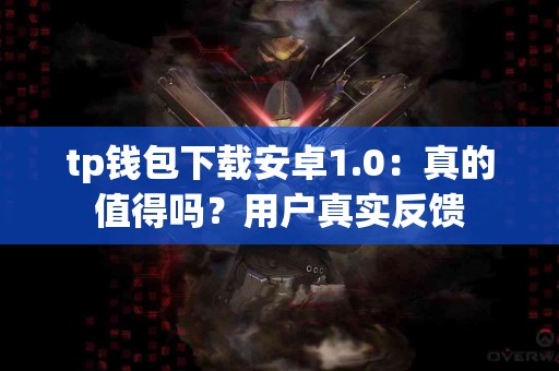 tp钱包下载安卓1.0：真的值得吗？用户真实反馈