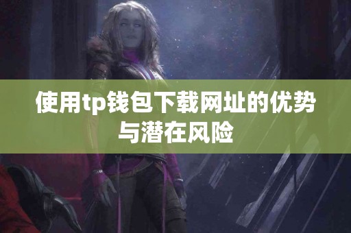使用tp钱包下载网址的优势与潜在风险