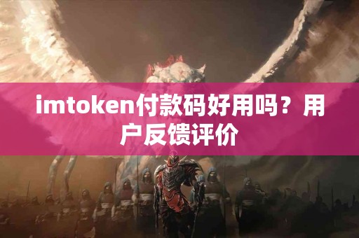 imtoken付款码好用吗？用户反馈评价