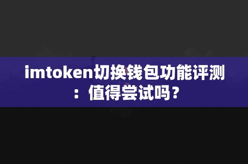 imtoken切换钱包功能评测：值得尝试吗？
