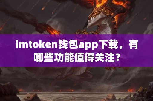 imtoken钱包app下载，有哪些功能值得关注？