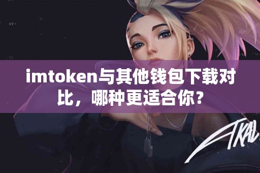 imtoken与其他钱包下载对比，哪种更适合你？