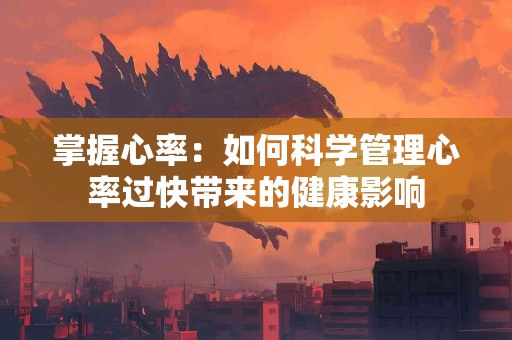 掌握心率：如何科学管理心率过快带来的健康影响
