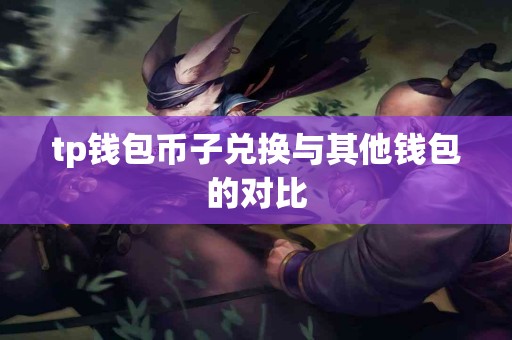 tp钱包币子兑换与其他钱包的对比