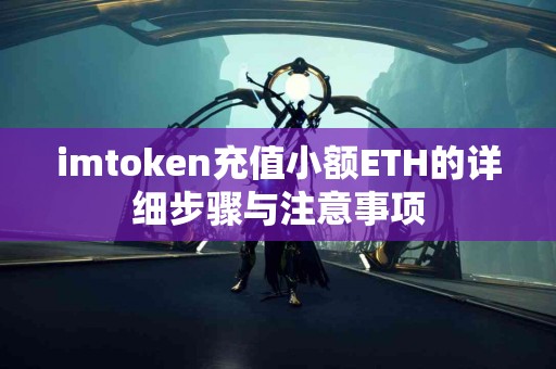 imtoken充值小额ETH的详细步骤与注意事项